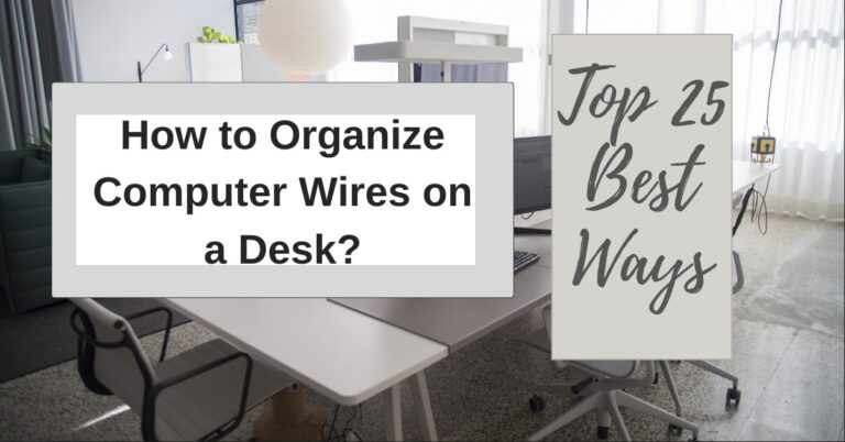 How to Organize Computer Wires on a Desk? Top 25 Best Ways