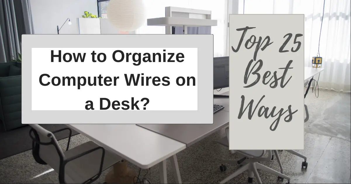 How To Organize Computer Wires On A Desk? Top 25 Best Ways